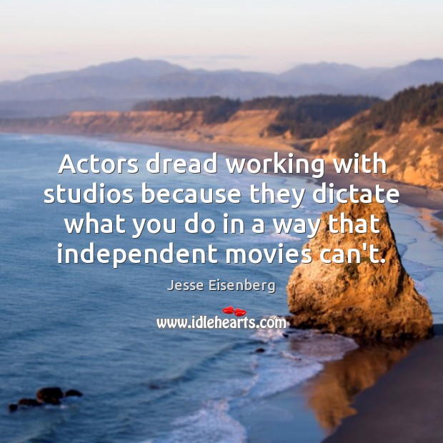 Actors dread working with studios because they dictate what you do in Jesse Eisenberg Picture Quote