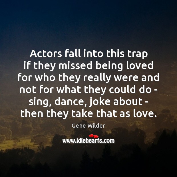 Actors fall into this trap if they missed being loved for who Gene Wilder Picture Quote