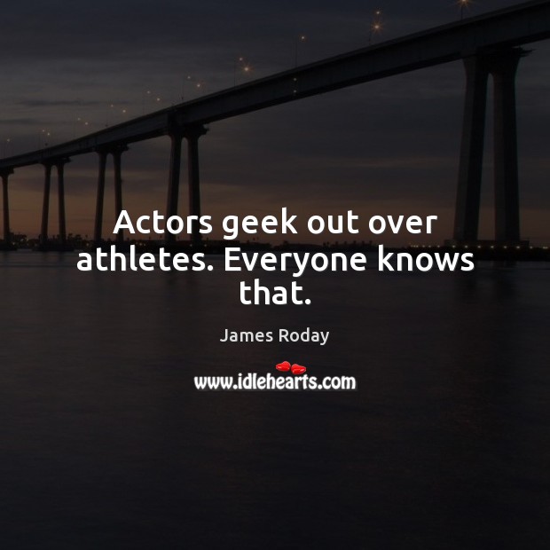 Actors geek out over athletes. Everyone knows that. James Roday Picture Quote