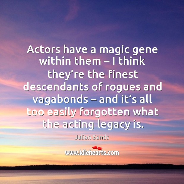 Actors have a magic gene within them – I think they’re the finest descendants of rogues and Image