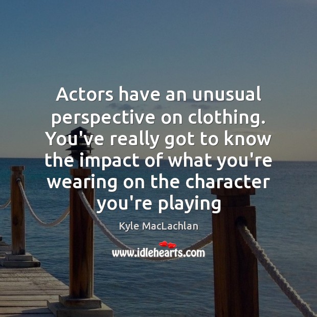 Actors have an unusual perspective on clothing. You’ve really got to know Image