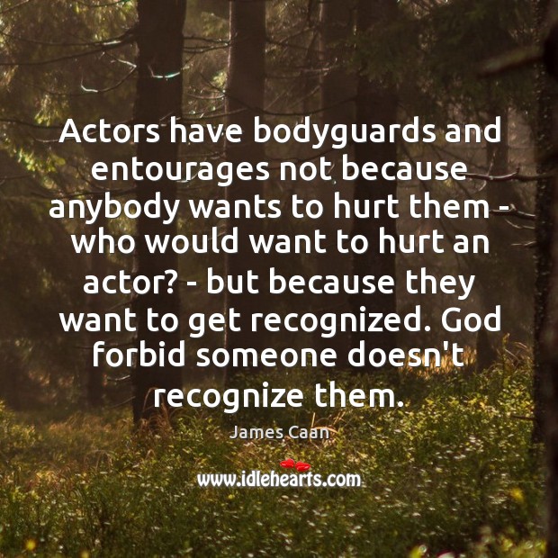 Actors have bodyguards and entourages not because anybody wants to hurt them James Caan Picture Quote