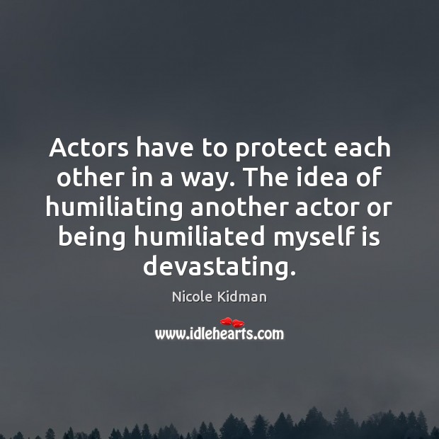 Actors have to protect each other in a way. The idea of Nicole Kidman Picture Quote