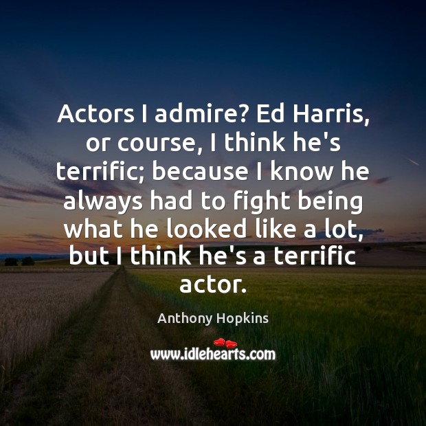 Actors I admire? Ed Harris, or course, I think he’s terrific; because Anthony Hopkins Picture Quote