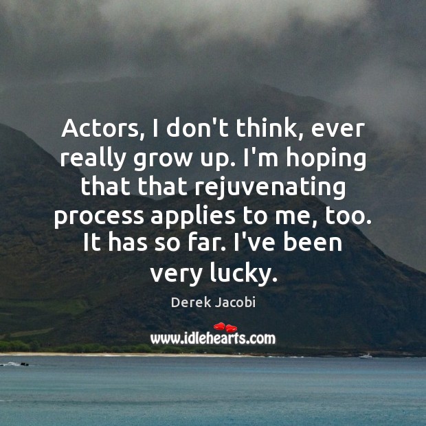 Actors, I don’t think, ever really grow up. I’m hoping that that Derek Jacobi Picture Quote
