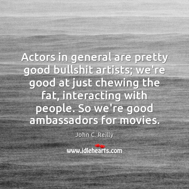 Actors in general are pretty good bullshit artists; we’re good at just John C. Reilly Picture Quote