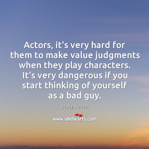 Actors, it’s very hard for them to make value judgments when they Stacy Keach Picture Quote