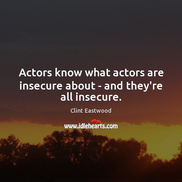 Actors know what actors are insecure about – and they’re all insecure. Clint Eastwood Picture Quote