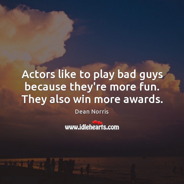 Actors like to play bad guys because they’re more fun. They also win more awards. Dean Norris Picture Quote