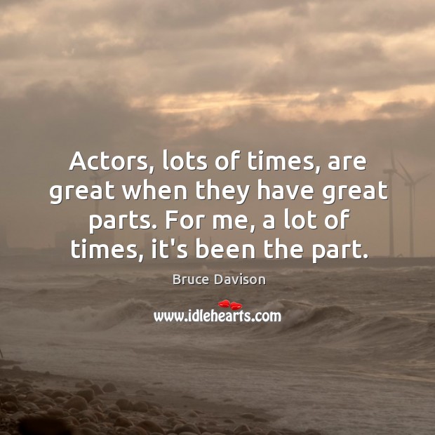 Actors, lots of times, are great when they have great parts. For Bruce Davison Picture Quote