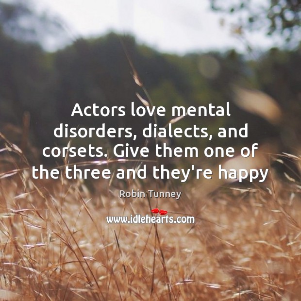 Actors love mental disorders, dialects, and corsets. Give them one of the Robin Tunney Picture Quote