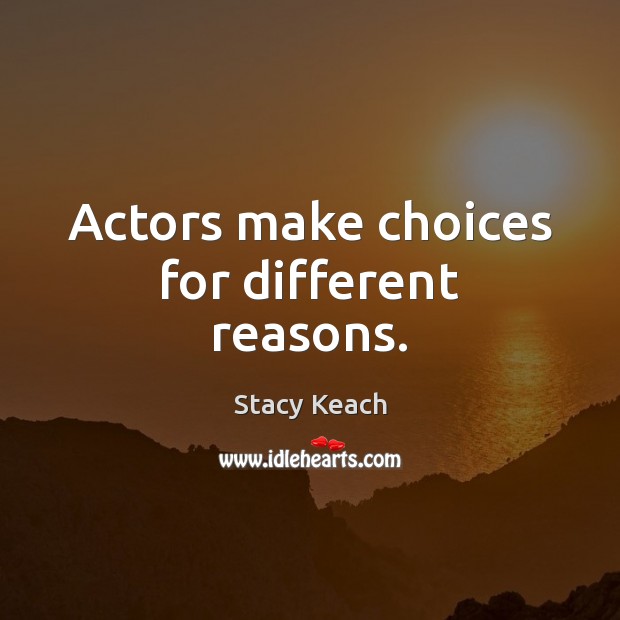 Actors make choices for different reasons. Stacy Keach Picture Quote