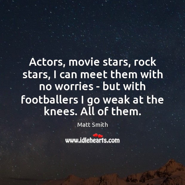 Actors, movie stars, rock stars, I can meet them with no worries Matt Smith Picture Quote