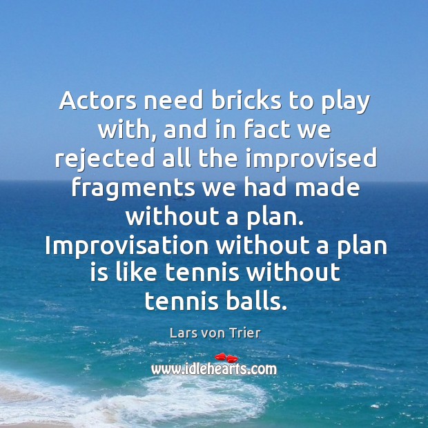 Actors need bricks to play with, and in fact we rejected all the improvised fragments we Lars von Trier Picture Quote