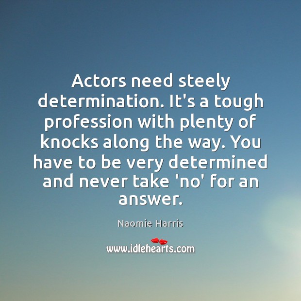 Actors need steely determination. It’s a tough profession with plenty of knocks Image