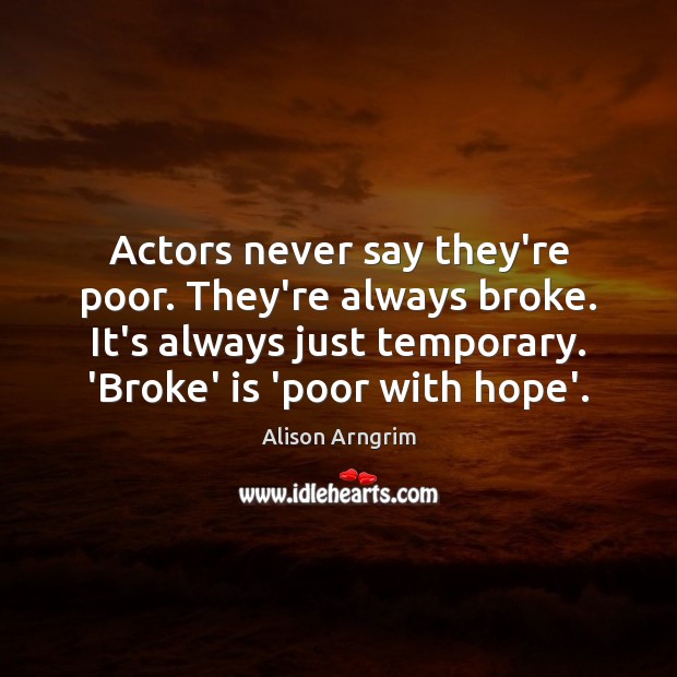 Actors never say they’re poor. They’re always broke. It’s always just temporary. Image