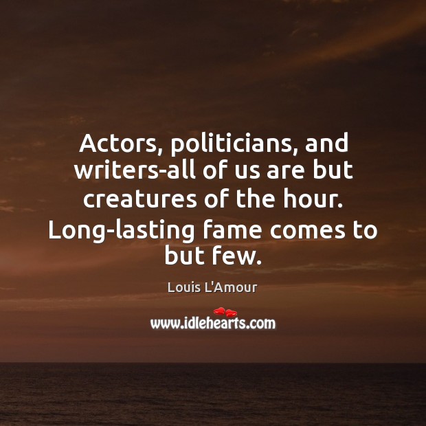 Actors, politicians, and writers-all of us are but creatures of the hour. Louis L’Amour Picture Quote
