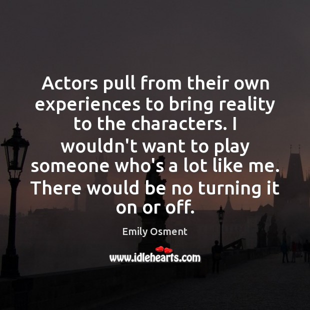 Actors pull from their own experiences to bring reality to the characters. Emily Osment Picture Quote