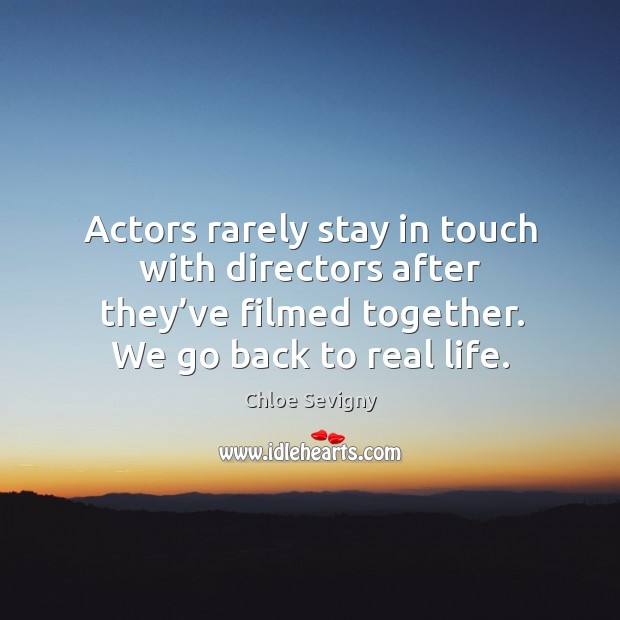 Actors rarely stay in touch with directors after they’ve filmed together. We go back to real life. Chloe Sevigny Picture Quote