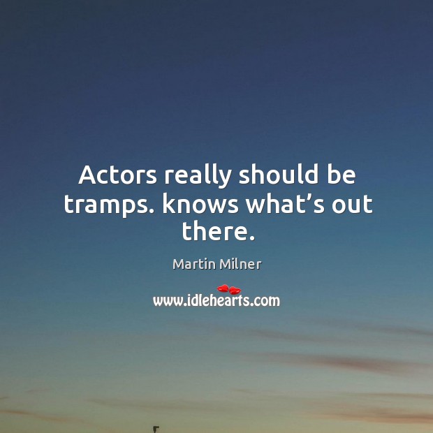 Actors really should be tramps. Knows what’s out there. Martin Milner Picture Quote