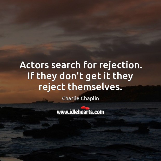 Actors search for rejection. If they don’t get it they reject themselves. Charlie Chaplin Picture Quote