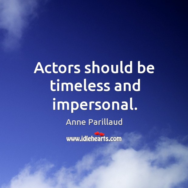Actors should be timeless and impersonal. Anne Parillaud Picture Quote