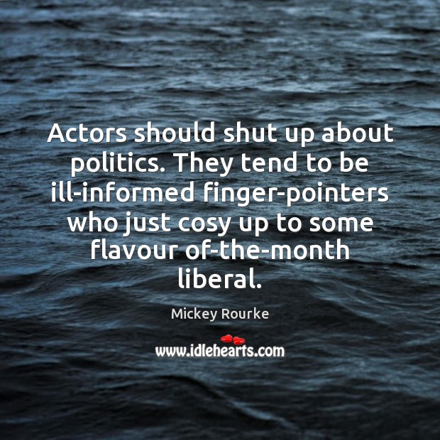 Actors should shut up about politics. They tend to be ill-informed finger-pointers Mickey Rourke Picture Quote