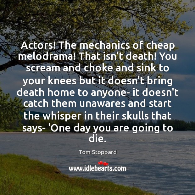Actors! The mechanics of cheap melodrama! That isn’t death! You scream and Tom Stoppard Picture Quote
