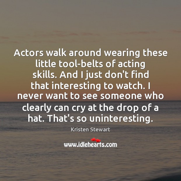 Actors walk around wearing these little tool-belts of acting skills. And I Kristen Stewart Picture Quote