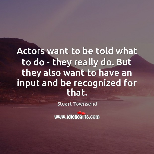 Actors want to be told what to do – they really do. Stuart Townsend Picture Quote