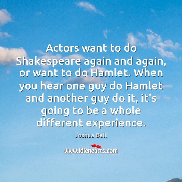 Actors want to do Shakespeare again and again, or want to do Joshua Bell Picture Quote