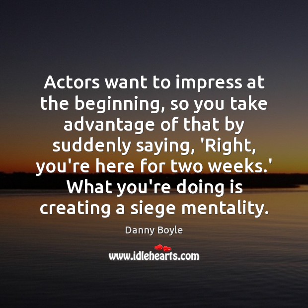 Actors want to impress at the beginning, so you take advantage of Danny Boyle Picture Quote