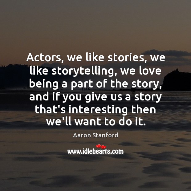 Actors, we like stories, we like storytelling, we love being a part Aaron Stanford Picture Quote