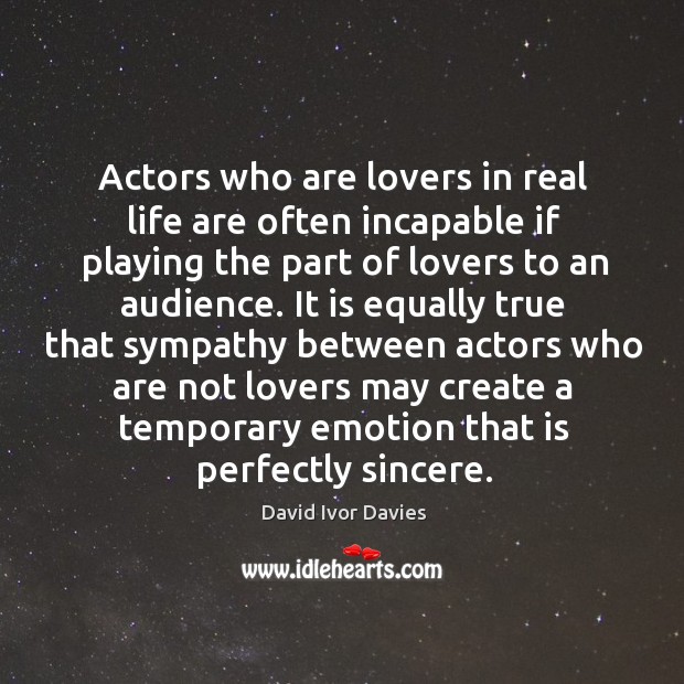 Actors who are lovers in real life are often incapable if playing the part of lovers to an audience. David Ivor Davies Picture Quote