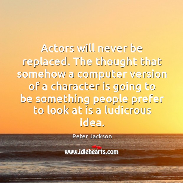 Actors will never be replaced. The thought that somehow a computer version Image