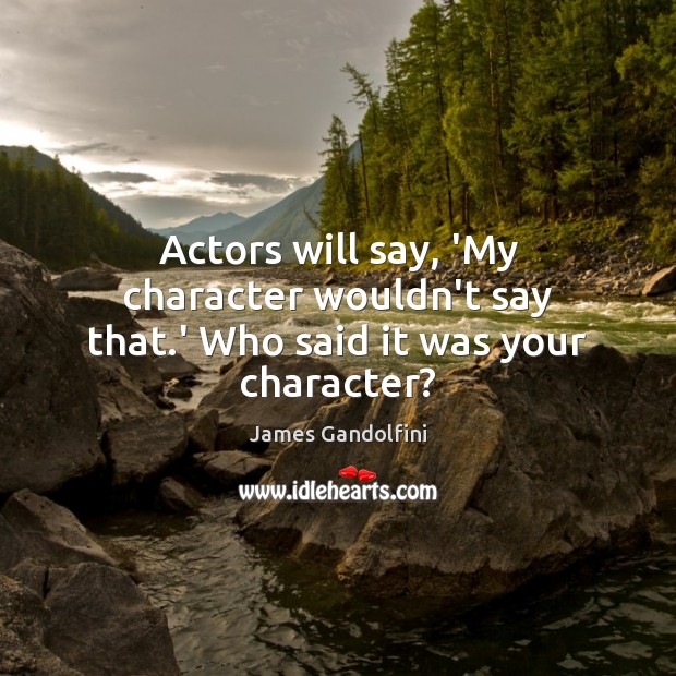 Actors will say, ‘My character wouldn’t say that.’ Who said it was your character? Image