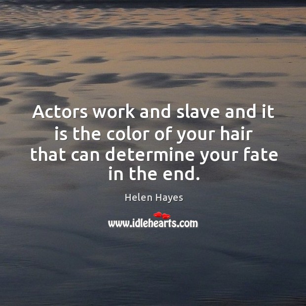 Actors work and slave and it is the color of your hair that can determine your fate in the end. Helen Hayes Picture Quote