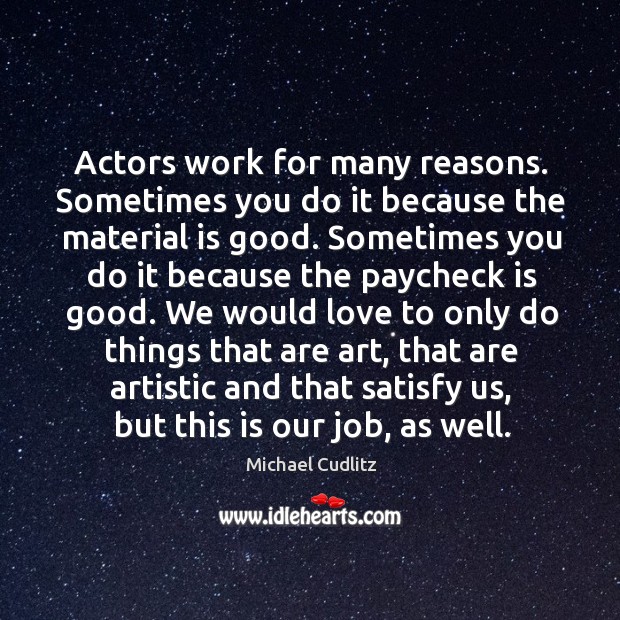 Actors work for many reasons. Sometimes you do it because the material Michael Cudlitz Picture Quote