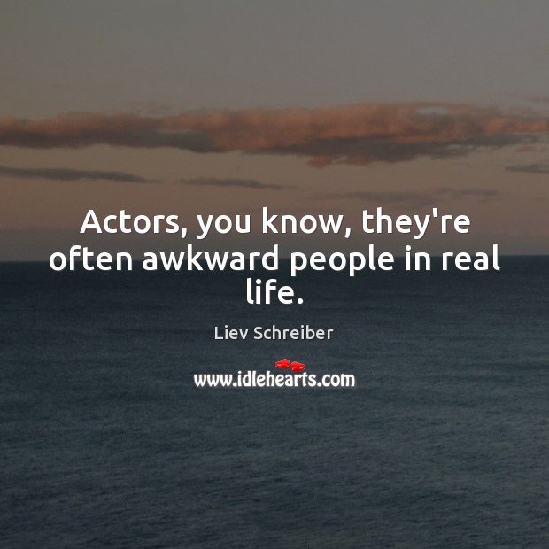 Actors, you know, they’re often awkward people in real life. Real Life Quotes Image