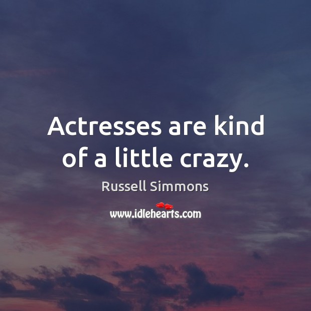 Actresses are kind of a little crazy. Russell Simmons Picture Quote