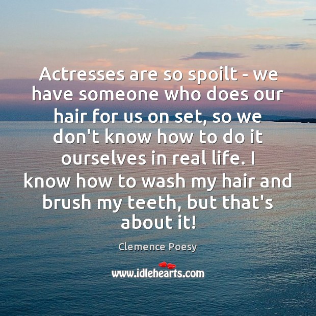 Actresses are so spoilt – we have someone who does our hair Clemence Poesy Picture Quote