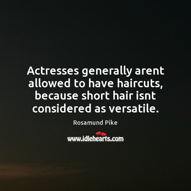 Actresses generally arent allowed to have haircuts, because short hair isnt considered Rosamund Pike Picture Quote