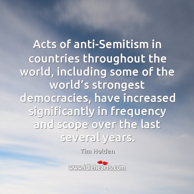 Acts of anti-semitism in countries throughout the world, including some of the world’s strongest democracies Tim Holden Picture Quote