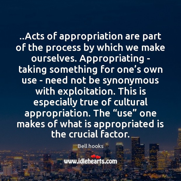 ..Acts of appropriation are part of the process by which we make Bell hooks Picture Quote