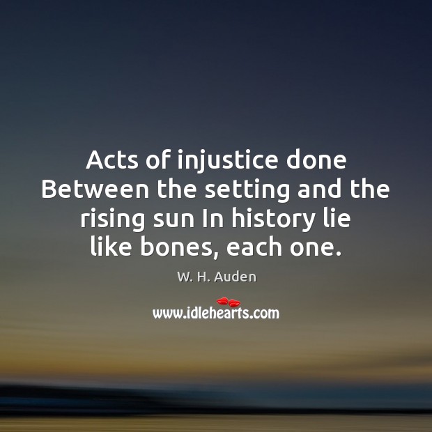 Acts of injustice done Between the setting and the rising sun In W. H. Auden Picture Quote