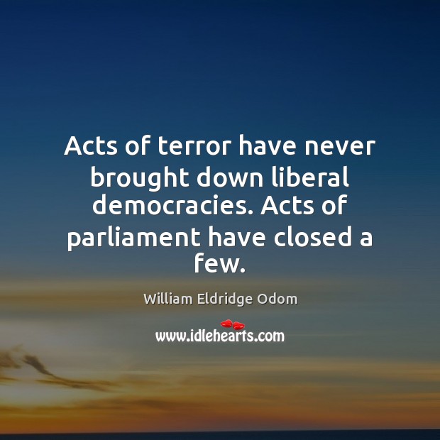 Acts of terror have never brought down liberal democracies. Acts of parliament William Eldridge Odom Picture Quote
