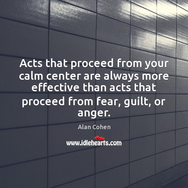 Acts that proceed from your calm center are always more effective than Alan Cohen Picture Quote