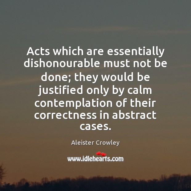 Acts which are essentially dishonourable must not be done; they would be Aleister Crowley Picture Quote