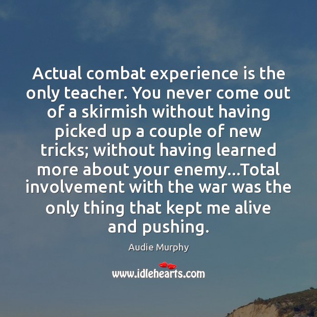 Actual combat experience is the only teacher. You never come out of Audie Murphy Picture Quote
