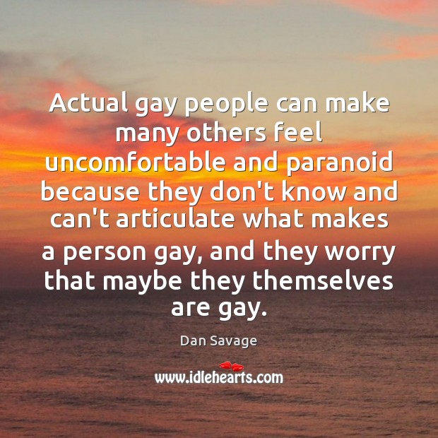Actual gay people can make many others feel uncomfortable and paranoid because Dan Savage Picture Quote